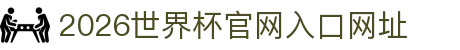2026世界杯官网入口(中国)-官方网站